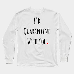 I'd Quarantine With You Long Sleeve T-Shirt